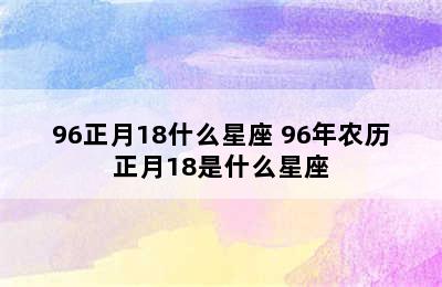 96正月18什么星座 96年农历正月18是什么星座